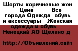 Шорты коричневые жен. › Цена ­ 150 - Все города Одежда, обувь и аксессуары » Женская одежда и обувь   . Ненецкий АО,Щелино д.